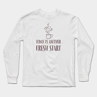 Today is another fresh start Long Sleeve T-Shirt